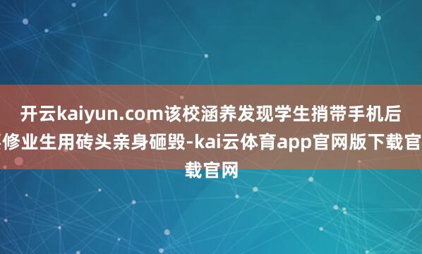 开云kaiyun.com该校涵养发现学生捎带手机后要修业生用砖头亲身砸毁-kai云体育app官网版下载官网