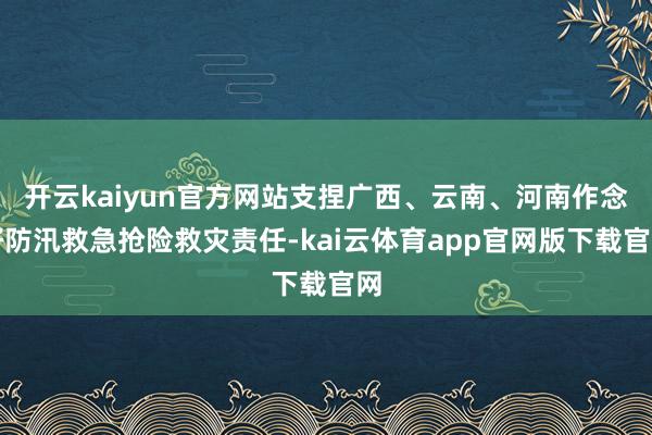 开云kaiyun官方网站支捏广西、云南、河南作念好防汛救急抢险救灾责任-kai云体育app官网版下载官网