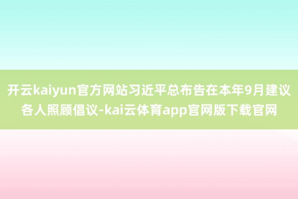 开云kaiyun官方网站习近平总布告在本年9月建议各人照顾倡议-kai云体育app官网版下载官网