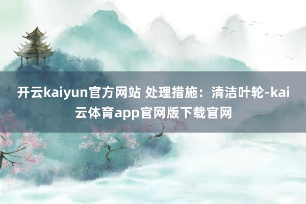 开云kaiyun官方网站 处理措施：清洁叶轮-kai云体育app官网版下载官网