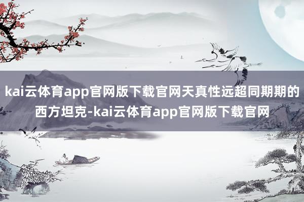 kai云体育app官网版下载官网天真性远超同期期的西方坦克-kai云体育app官网版下载官网